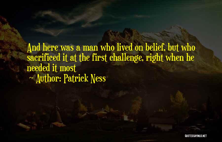 Patrick Ness Quotes: And Here Was A Man Who Lived On Belief, But Who Sacrificed It At The First Challenge, Right When He