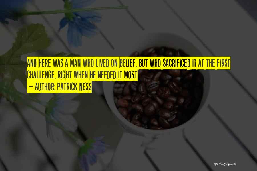 Patrick Ness Quotes: And Here Was A Man Who Lived On Belief, But Who Sacrificed It At The First Challenge, Right When He