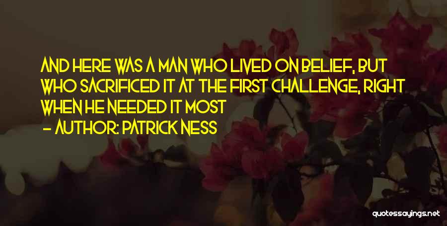 Patrick Ness Quotes: And Here Was A Man Who Lived On Belief, But Who Sacrificed It At The First Challenge, Right When He