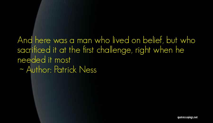 Patrick Ness Quotes: And Here Was A Man Who Lived On Belief, But Who Sacrificed It At The First Challenge, Right When He