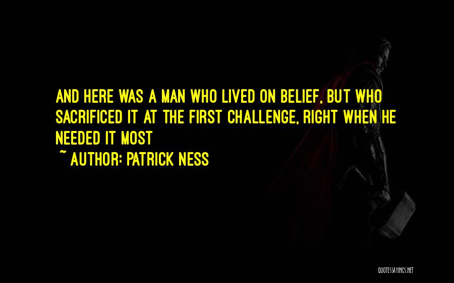 Patrick Ness Quotes: And Here Was A Man Who Lived On Belief, But Who Sacrificed It At The First Challenge, Right When He