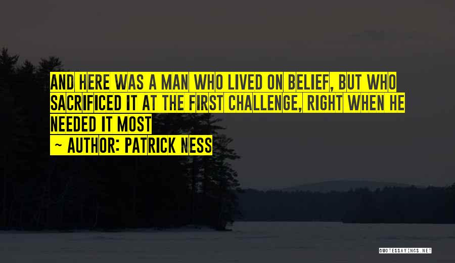 Patrick Ness Quotes: And Here Was A Man Who Lived On Belief, But Who Sacrificed It At The First Challenge, Right When He