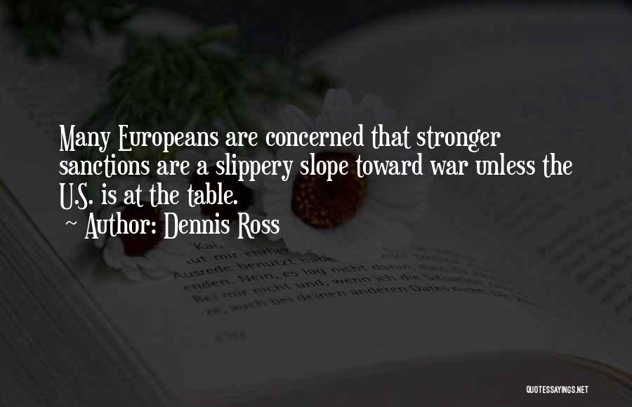 Dennis Ross Quotes: Many Europeans Are Concerned That Stronger Sanctions Are A Slippery Slope Toward War Unless The U.s. Is At The Table.