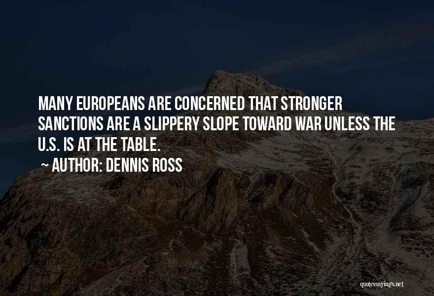 Dennis Ross Quotes: Many Europeans Are Concerned That Stronger Sanctions Are A Slippery Slope Toward War Unless The U.s. Is At The Table.