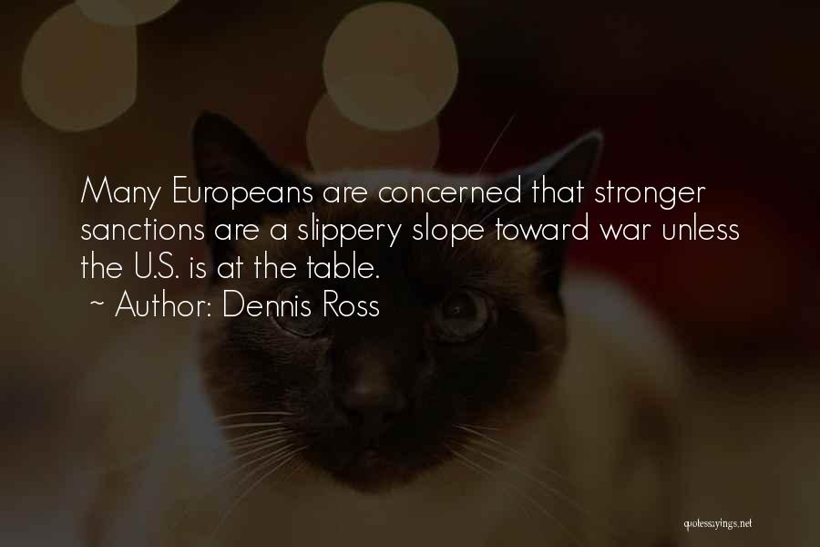 Dennis Ross Quotes: Many Europeans Are Concerned That Stronger Sanctions Are A Slippery Slope Toward War Unless The U.s. Is At The Table.