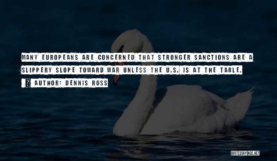 Dennis Ross Quotes: Many Europeans Are Concerned That Stronger Sanctions Are A Slippery Slope Toward War Unless The U.s. Is At The Table.