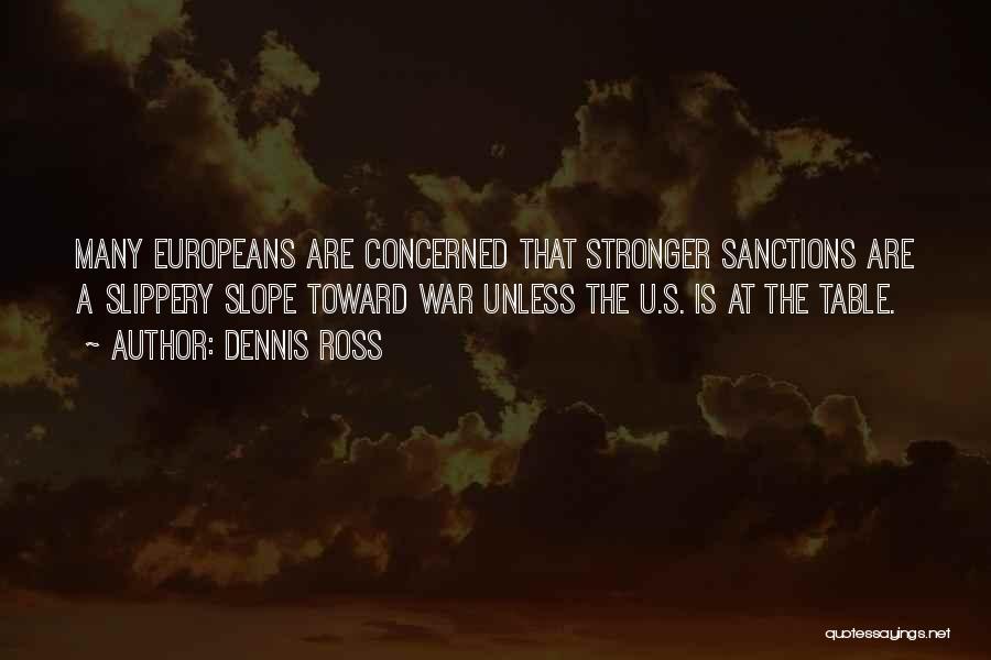 Dennis Ross Quotes: Many Europeans Are Concerned That Stronger Sanctions Are A Slippery Slope Toward War Unless The U.s. Is At The Table.