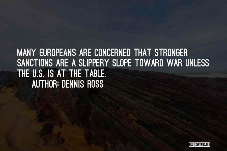 Dennis Ross Quotes: Many Europeans Are Concerned That Stronger Sanctions Are A Slippery Slope Toward War Unless The U.s. Is At The Table.