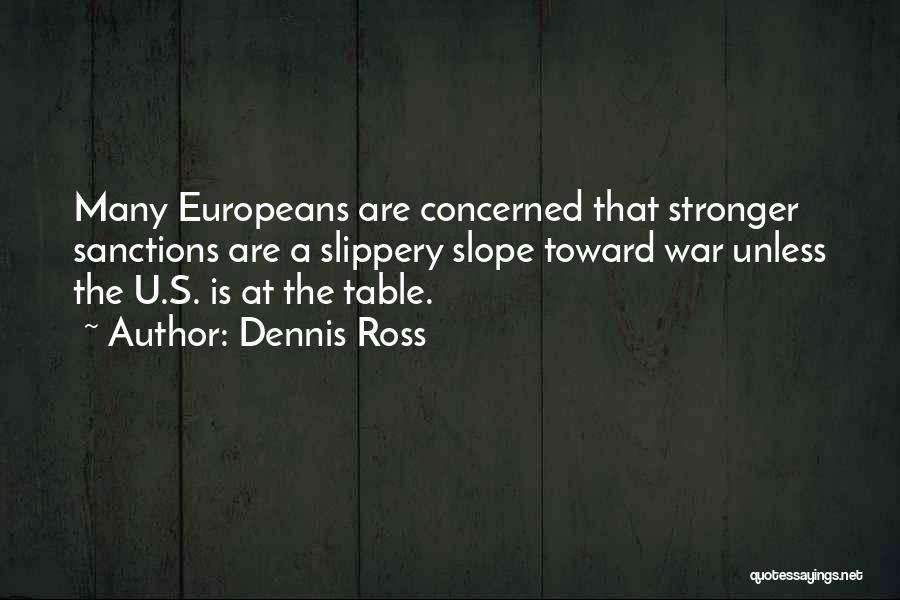 Dennis Ross Quotes: Many Europeans Are Concerned That Stronger Sanctions Are A Slippery Slope Toward War Unless The U.s. Is At The Table.