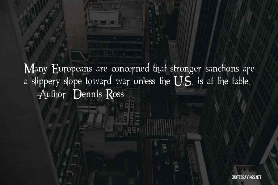 Dennis Ross Quotes: Many Europeans Are Concerned That Stronger Sanctions Are A Slippery Slope Toward War Unless The U.s. Is At The Table.