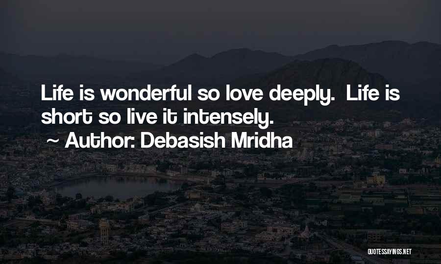 Debasish Mridha Quotes: Life Is Wonderful So Love Deeply. Life Is Short So Live It Intensely.