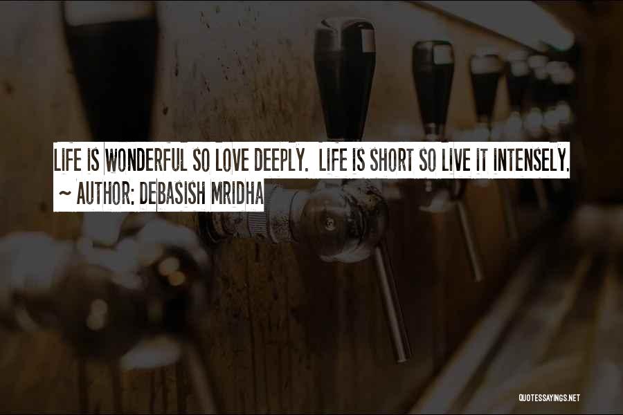 Debasish Mridha Quotes: Life Is Wonderful So Love Deeply. Life Is Short So Live It Intensely.