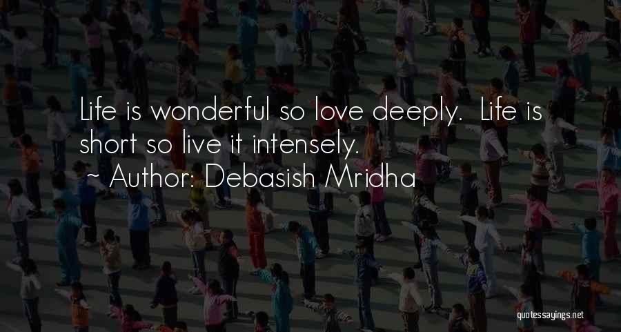 Debasish Mridha Quotes: Life Is Wonderful So Love Deeply. Life Is Short So Live It Intensely.
