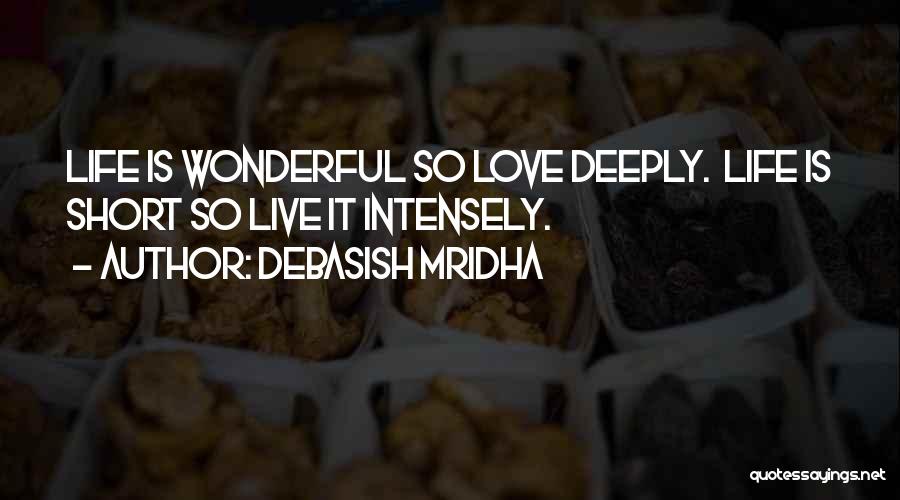 Debasish Mridha Quotes: Life Is Wonderful So Love Deeply. Life Is Short So Live It Intensely.