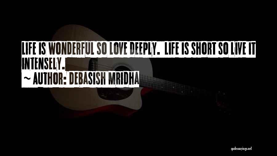 Debasish Mridha Quotes: Life Is Wonderful So Love Deeply. Life Is Short So Live It Intensely.