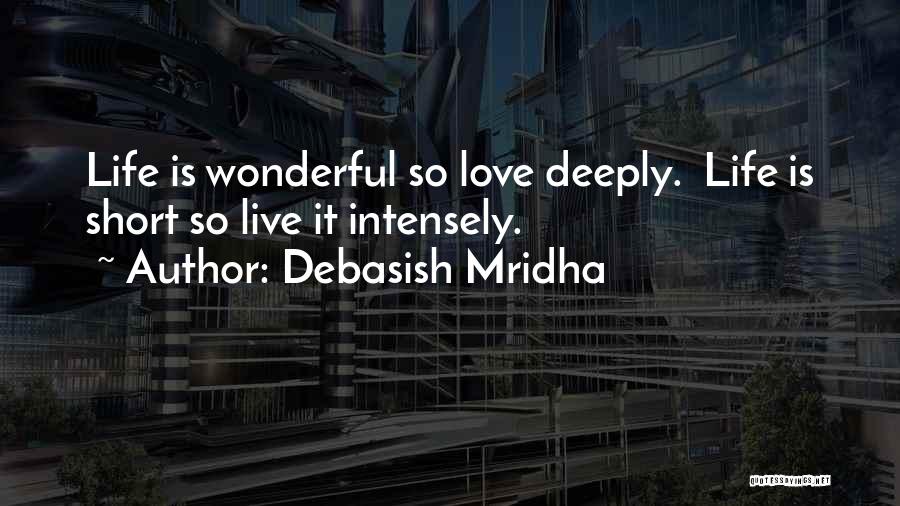 Debasish Mridha Quotes: Life Is Wonderful So Love Deeply. Life Is Short So Live It Intensely.