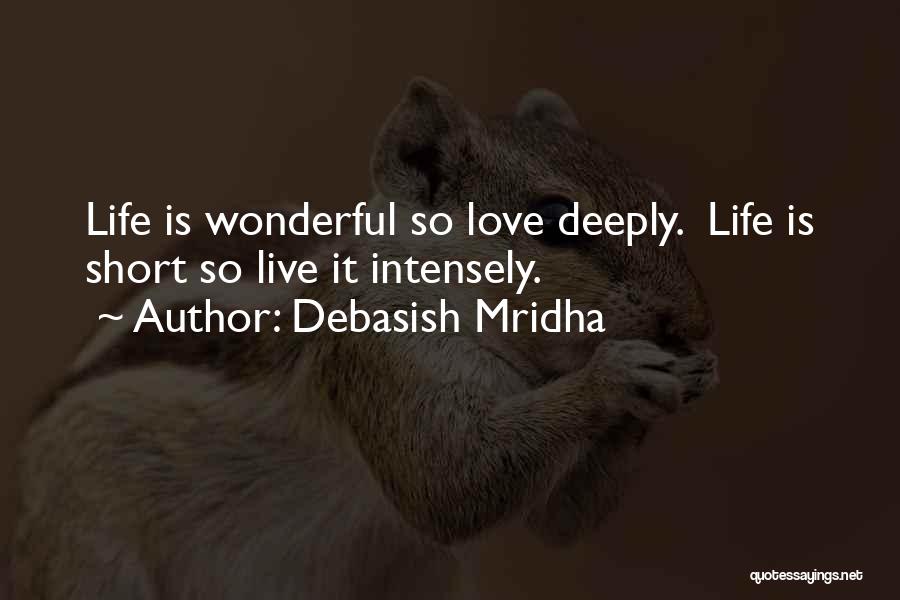 Debasish Mridha Quotes: Life Is Wonderful So Love Deeply. Life Is Short So Live It Intensely.