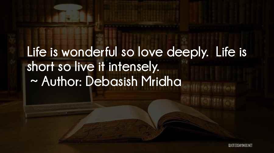 Debasish Mridha Quotes: Life Is Wonderful So Love Deeply. Life Is Short So Live It Intensely.