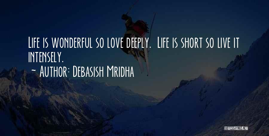 Debasish Mridha Quotes: Life Is Wonderful So Love Deeply. Life Is Short So Live It Intensely.