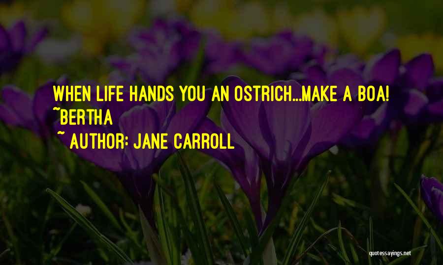Jane Carroll Quotes: When Life Hands You An Ostrich...make A Boa! ~bertha