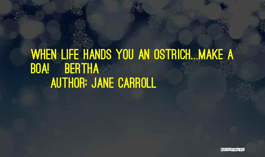 Jane Carroll Quotes: When Life Hands You An Ostrich...make A Boa! ~bertha