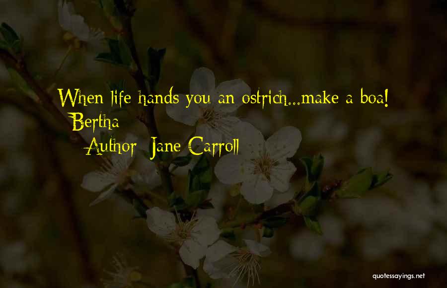 Jane Carroll Quotes: When Life Hands You An Ostrich...make A Boa! ~bertha