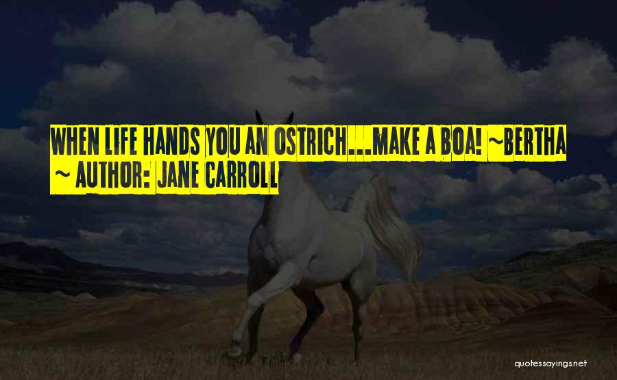 Jane Carroll Quotes: When Life Hands You An Ostrich...make A Boa! ~bertha