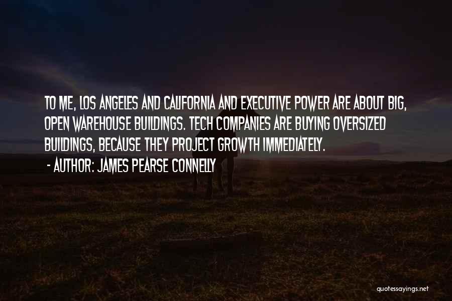James Pearse Connelly Quotes: To Me, Los Angeles And California And Executive Power Are About Big, Open Warehouse Buildings. Tech Companies Are Buying Oversized