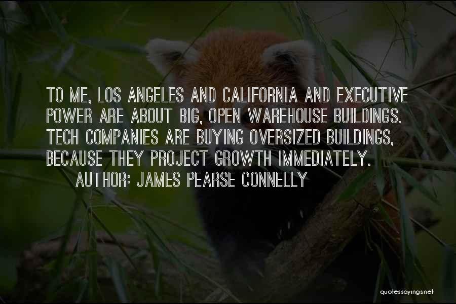James Pearse Connelly Quotes: To Me, Los Angeles And California And Executive Power Are About Big, Open Warehouse Buildings. Tech Companies Are Buying Oversized