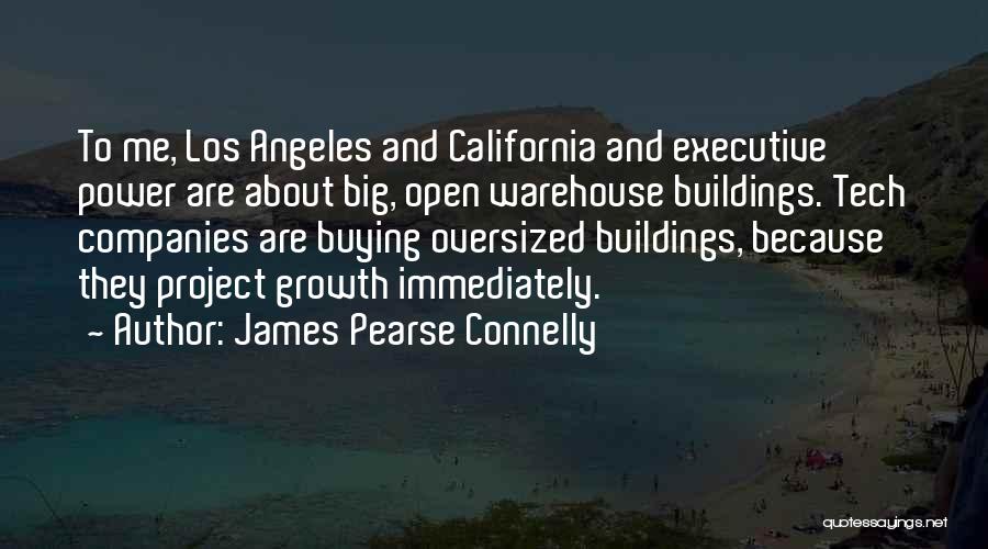 James Pearse Connelly Quotes: To Me, Los Angeles And California And Executive Power Are About Big, Open Warehouse Buildings. Tech Companies Are Buying Oversized