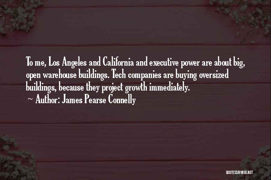 James Pearse Connelly Quotes: To Me, Los Angeles And California And Executive Power Are About Big, Open Warehouse Buildings. Tech Companies Are Buying Oversized