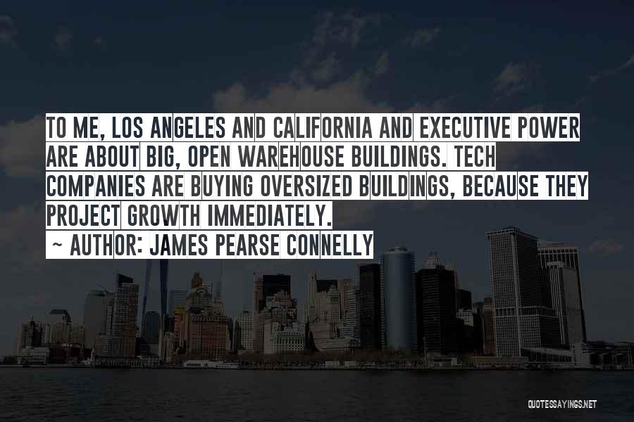 James Pearse Connelly Quotes: To Me, Los Angeles And California And Executive Power Are About Big, Open Warehouse Buildings. Tech Companies Are Buying Oversized