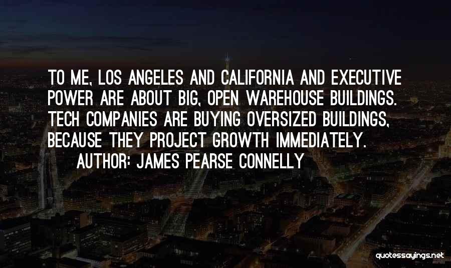 James Pearse Connelly Quotes: To Me, Los Angeles And California And Executive Power Are About Big, Open Warehouse Buildings. Tech Companies Are Buying Oversized