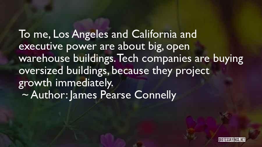 James Pearse Connelly Quotes: To Me, Los Angeles And California And Executive Power Are About Big, Open Warehouse Buildings. Tech Companies Are Buying Oversized