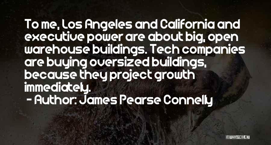 James Pearse Connelly Quotes: To Me, Los Angeles And California And Executive Power Are About Big, Open Warehouse Buildings. Tech Companies Are Buying Oversized
