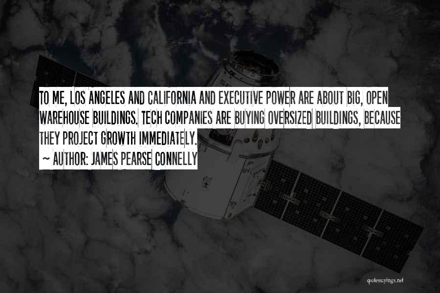 James Pearse Connelly Quotes: To Me, Los Angeles And California And Executive Power Are About Big, Open Warehouse Buildings. Tech Companies Are Buying Oversized