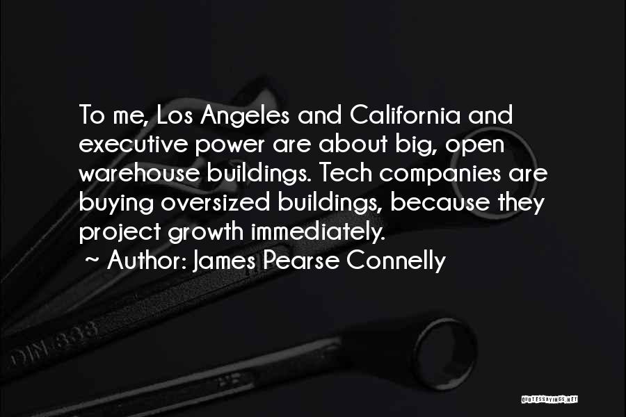 James Pearse Connelly Quotes: To Me, Los Angeles And California And Executive Power Are About Big, Open Warehouse Buildings. Tech Companies Are Buying Oversized