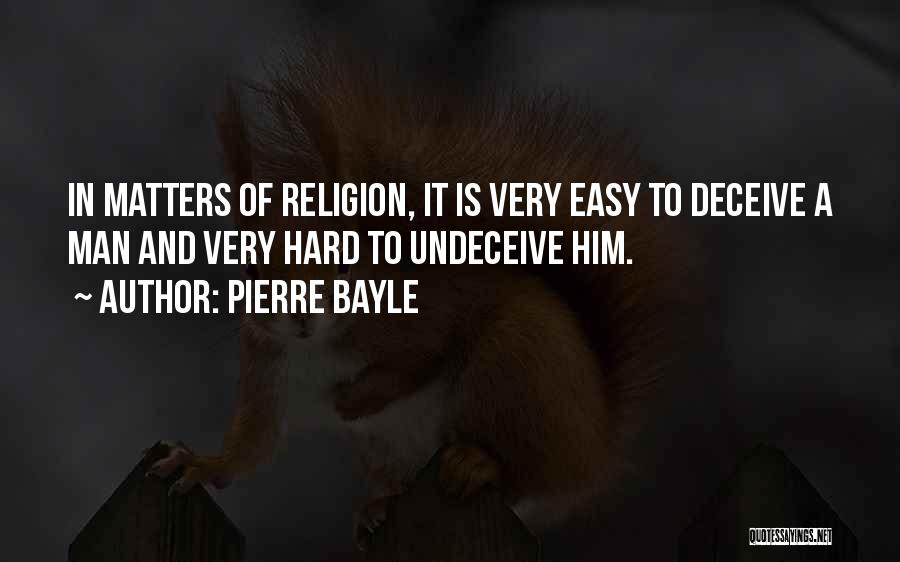 Pierre Bayle Quotes: In Matters Of Religion, It Is Very Easy To Deceive A Man And Very Hard To Undeceive Him.