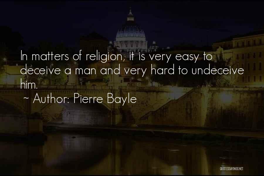 Pierre Bayle Quotes: In Matters Of Religion, It Is Very Easy To Deceive A Man And Very Hard To Undeceive Him.