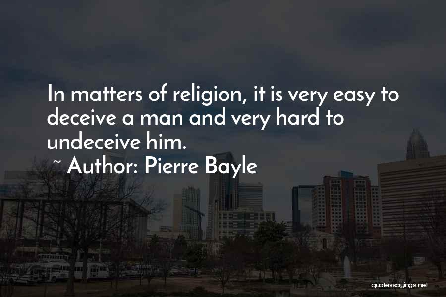 Pierre Bayle Quotes: In Matters Of Religion, It Is Very Easy To Deceive A Man And Very Hard To Undeceive Him.