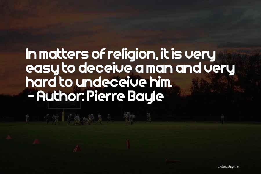 Pierre Bayle Quotes: In Matters Of Religion, It Is Very Easy To Deceive A Man And Very Hard To Undeceive Him.