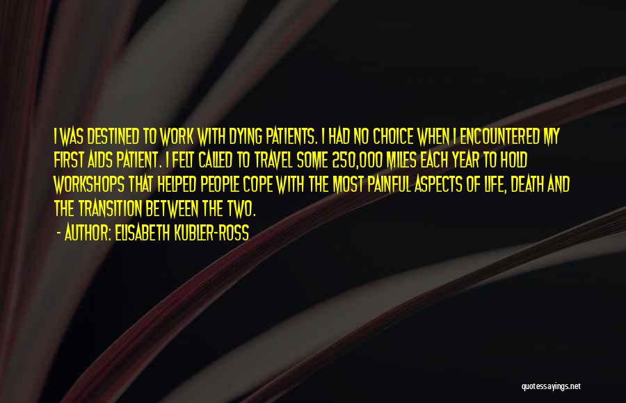 Elisabeth Kubler-Ross Quotes: I Was Destined To Work With Dying Patients. I Had No Choice When I Encountered My First Aids Patient. I