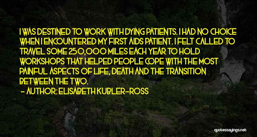 Elisabeth Kubler-Ross Quotes: I Was Destined To Work With Dying Patients. I Had No Choice When I Encountered My First Aids Patient. I