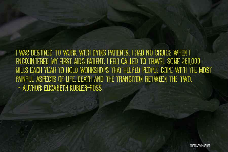 Elisabeth Kubler-Ross Quotes: I Was Destined To Work With Dying Patients. I Had No Choice When I Encountered My First Aids Patient. I