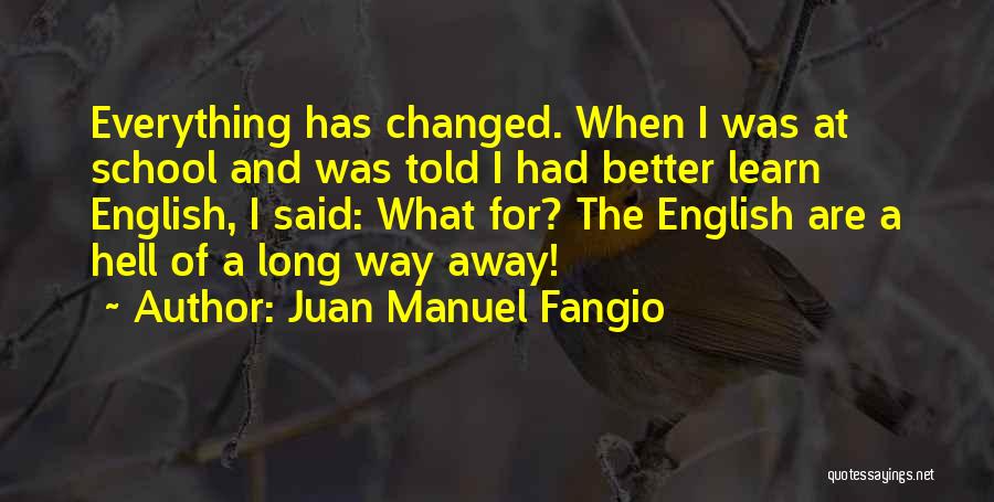 Juan Manuel Fangio Quotes: Everything Has Changed. When I Was At School And Was Told I Had Better Learn English, I Said: What For?