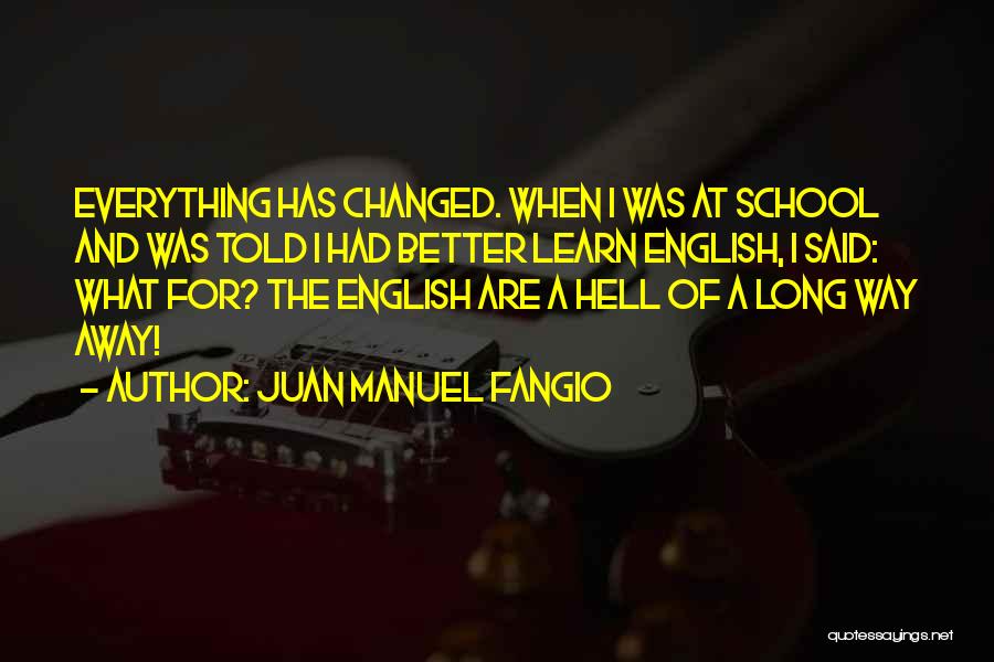 Juan Manuel Fangio Quotes: Everything Has Changed. When I Was At School And Was Told I Had Better Learn English, I Said: What For?