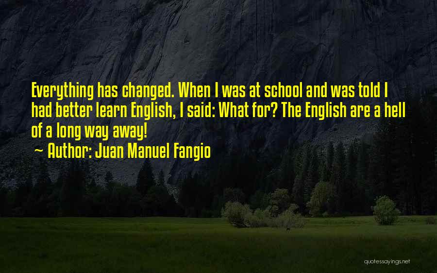 Juan Manuel Fangio Quotes: Everything Has Changed. When I Was At School And Was Told I Had Better Learn English, I Said: What For?