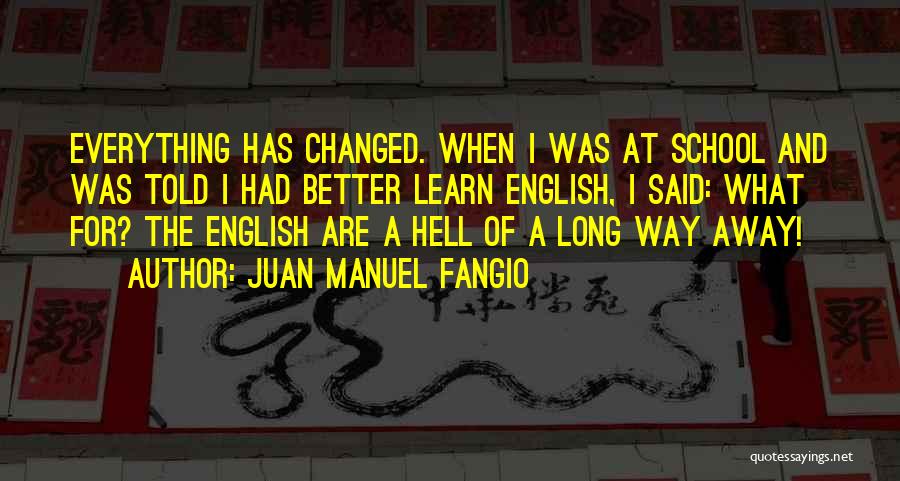 Juan Manuel Fangio Quotes: Everything Has Changed. When I Was At School And Was Told I Had Better Learn English, I Said: What For?