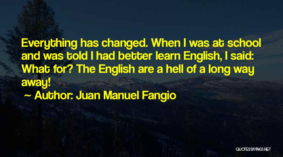 Juan Manuel Fangio Quotes: Everything Has Changed. When I Was At School And Was Told I Had Better Learn English, I Said: What For?