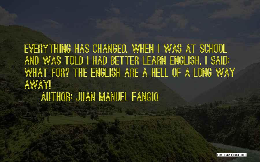 Juan Manuel Fangio Quotes: Everything Has Changed. When I Was At School And Was Told I Had Better Learn English, I Said: What For?